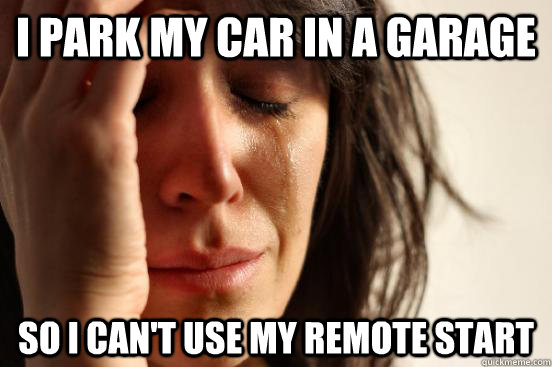 i park my car in a garage so i can't use my remote start  First World Problems