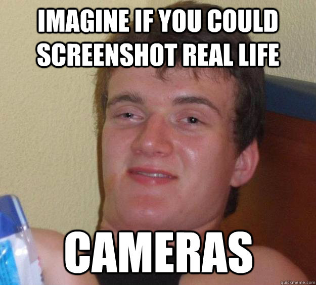 imagine if you could screenshot real life cameras  10 Guy