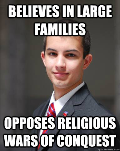 believes in large families opposes religious wars of conquest  College Conservative