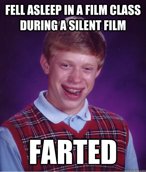 Fell Asleep in a film class during a silent film Farted  Bad Luck Brian