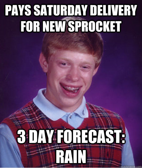 PAYS SATURDAY DELIVERY FOR NEW SPROCKET 3 DAY FORECAST: RAIN  Bad Luck Brian