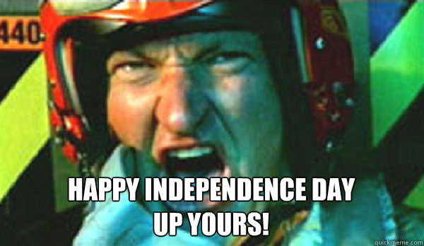 HAPPY INDEPENDENCE DAY 
UP YOURS! - HAPPY INDEPENDENCE DAY 
UP YOURS!  Randy Quade ID4