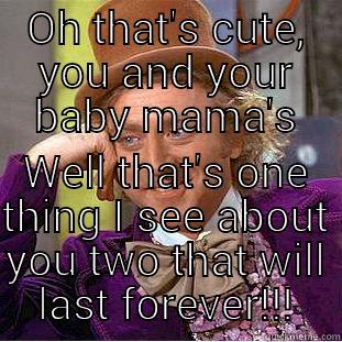 Oh that's cute, you and your baby mama's tattoos are matching!  - OH THAT'S CUTE, YOU AND YOUR BABY MAMA'S WELL THAT'S ONE THING I SEE ABOUT YOU TWO THAT WILL LAST FOREVER!!! Condescending Wonka