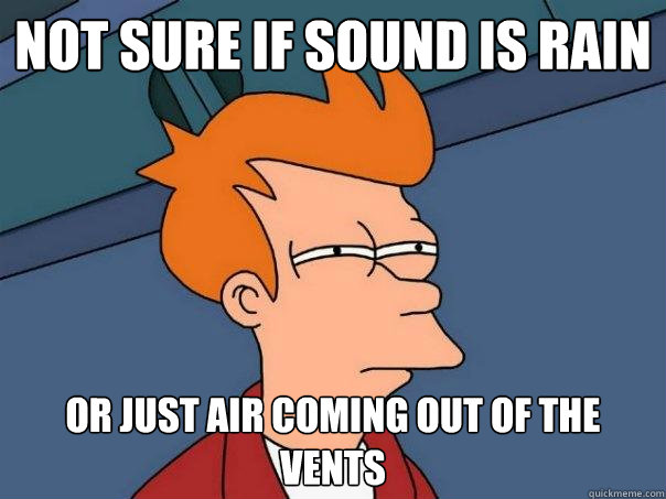 not sure if sound is rain or just air coming out of the vents  Futurama Fry