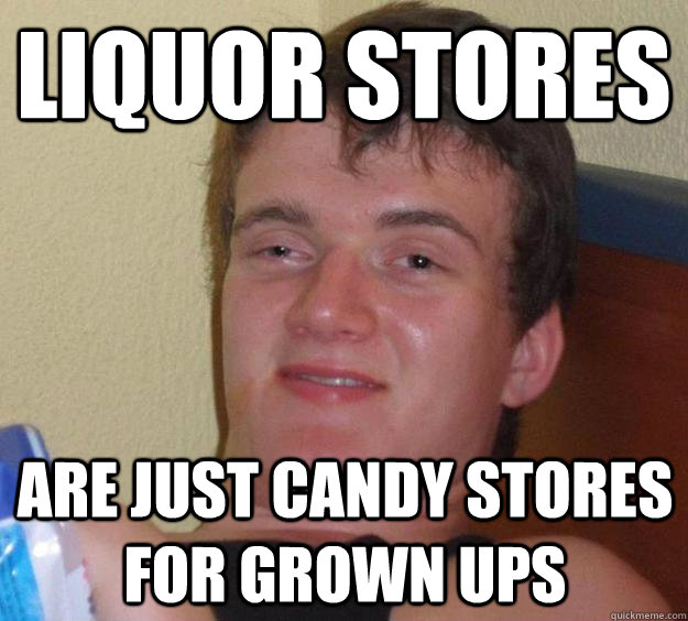 Liquor Stores Are just candy stores for grown ups  10 Guy