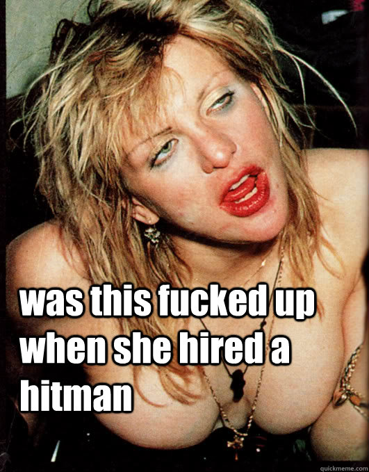 was this fucked up when she hired a hitman  courtney love