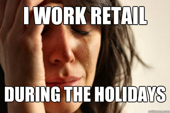 I work retail during the holidays - I work retail during the holidays  First World Problems