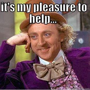 how I really feel...  - IT'S MY PLEASURE TO HELP...   Condescending Wonka