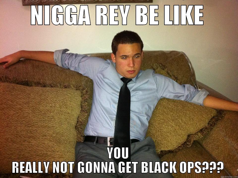 NIGGA REY BE LIKE YOU REALLY NOT GONNA GET BLACK OPS??? Misc