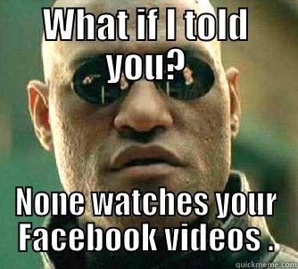 WHAT IF I TOLD YOU? NONE WATCHES YOUR FACEBOOK VIDEOS . Matrix Morpheus