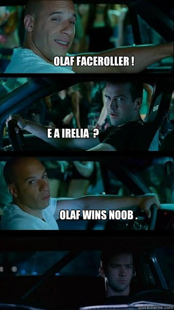 Olaf Faceroller ! e a Irelia  ? Olaf wins noob .  Fast and Furious