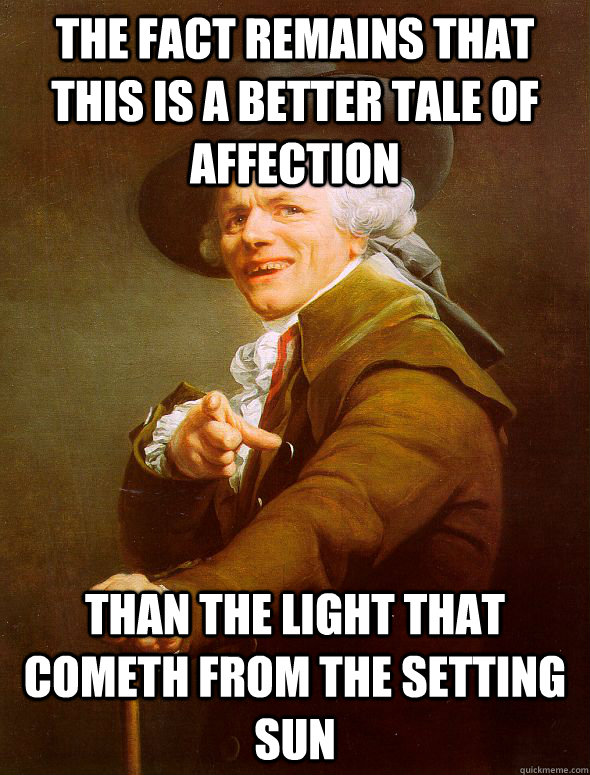 The fact remains that this is a better tale of affection than the light that cometh from the setting sun  Joseph Ducreux