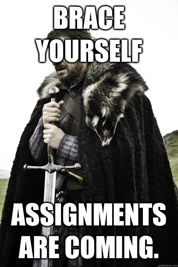 Brace yourself Assignments are coming.   Winter is coming