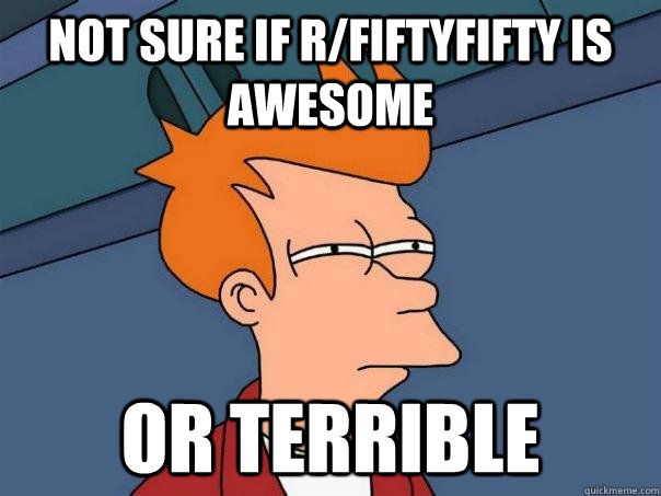 Not sure if r/FiftyFifty is awesome  Or terrible  - Not sure if r/FiftyFifty is awesome  Or terrible   Futurama Fry