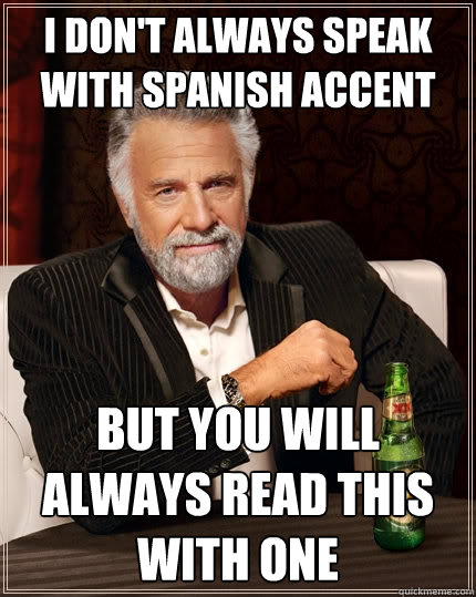 I don't always speak with Spanish accent But you will always read this with one  The Most Interesting Man In The World