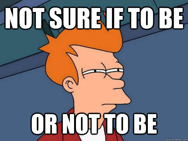 Not Sure If to be or not to be - Not Sure If to be or not to be  Futurama Fry