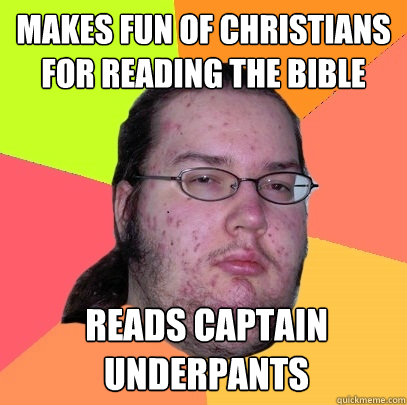 Makes fun of christians for reading the bible reads captain underpants  Butthurt Dweller