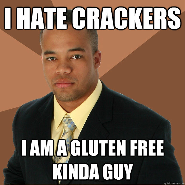 I hate crackers I am a gluten free kinda guy  Successful Black Man