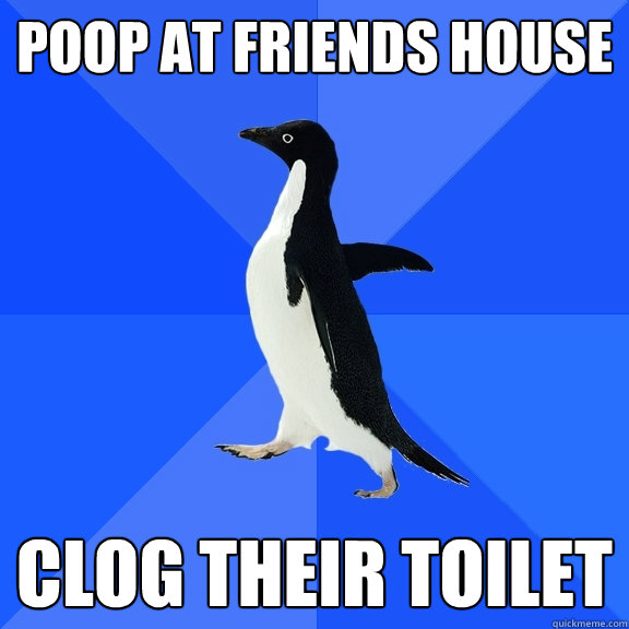 Poop at friends house clog their toilet - Poop at friends house clog their toilet  Socially Awkward Penguin