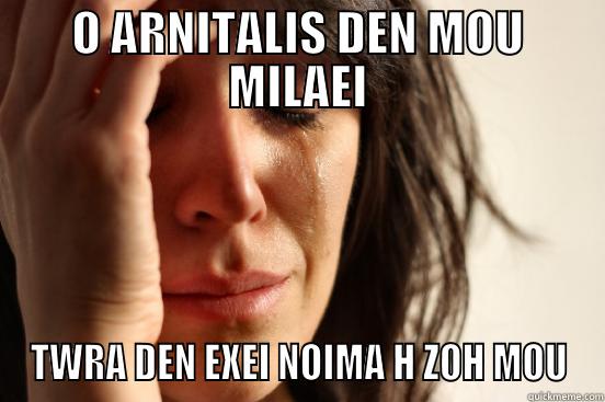 O ARNITALIS DEN MOU MILAEI TWRA DEN EXEI NOIMA H ZOH MOU First World Problems