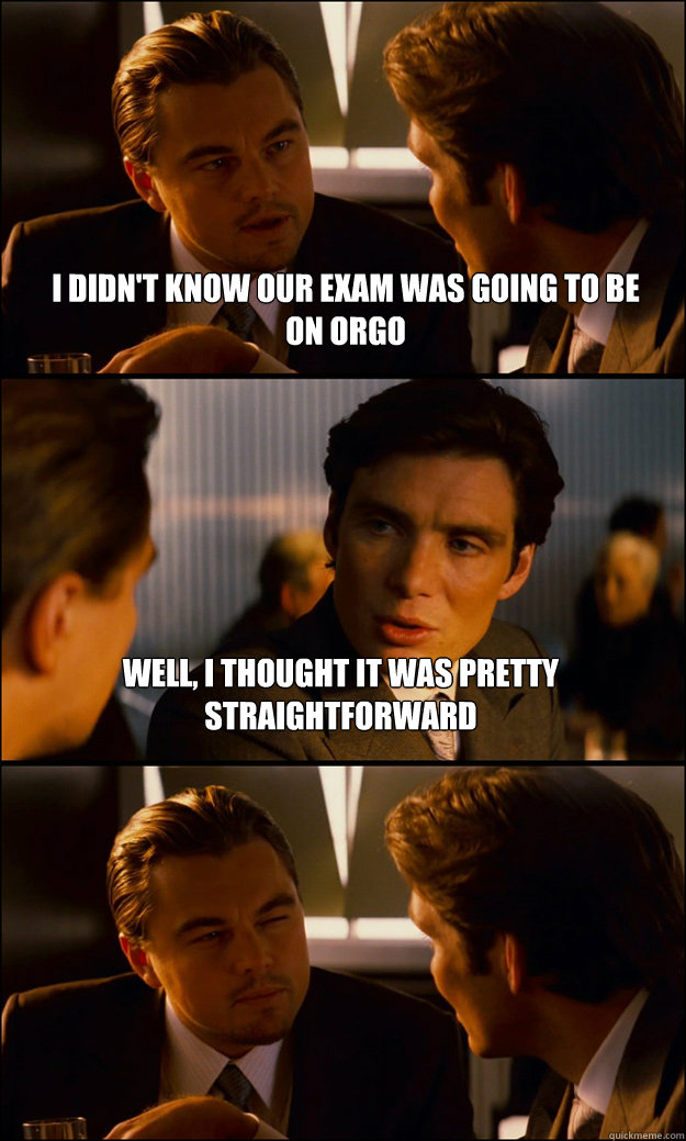 I didn't know our exam was going to be on orgo Well, i thought it was pretty straightforward   Inception