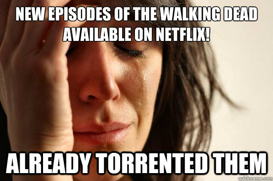 New episodes of The Walking Dead available on Netflix! Already torrented them - New episodes of The Walking Dead available on Netflix! Already torrented them  First World Problems