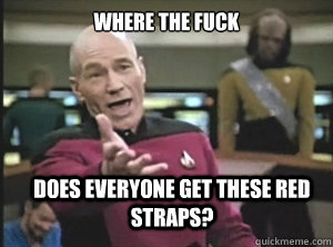 where the fuck does everyone get these red straps? - where the fuck does everyone get these red straps?  Annoyed Picard