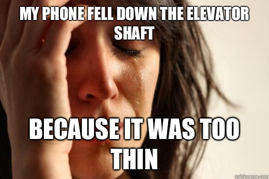 My phone fell down the elevator shaft Because it was too thin  First World Problems