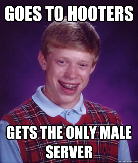 Goes to hooters Gets the only male server - Goes to hooters Gets the only male server  Bad Luck Brian