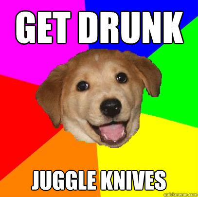 get drunk Juggle Knives  Advice Dog