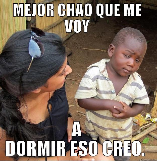 MEJOR CHAO HABLAMOS DESPUES - MEJOR CHAO QUE ME VOY A DORMIR ESO CREO.  Skeptical Third World Kid