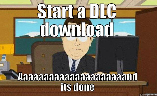 DLC download - START A DLC DOWNLOAD AAAAAAAAAAAAAAAAAAAAAND ITS DONE aaaand its gone