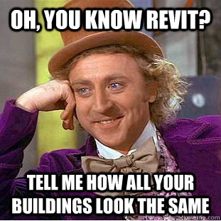 OH, you know REVIT? Tell me how all your buildings look the same  Condescending Wonka