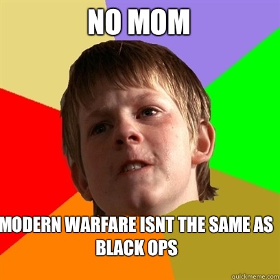 No mom Modern warfare isnt the same as black ops
  Angry School Boy