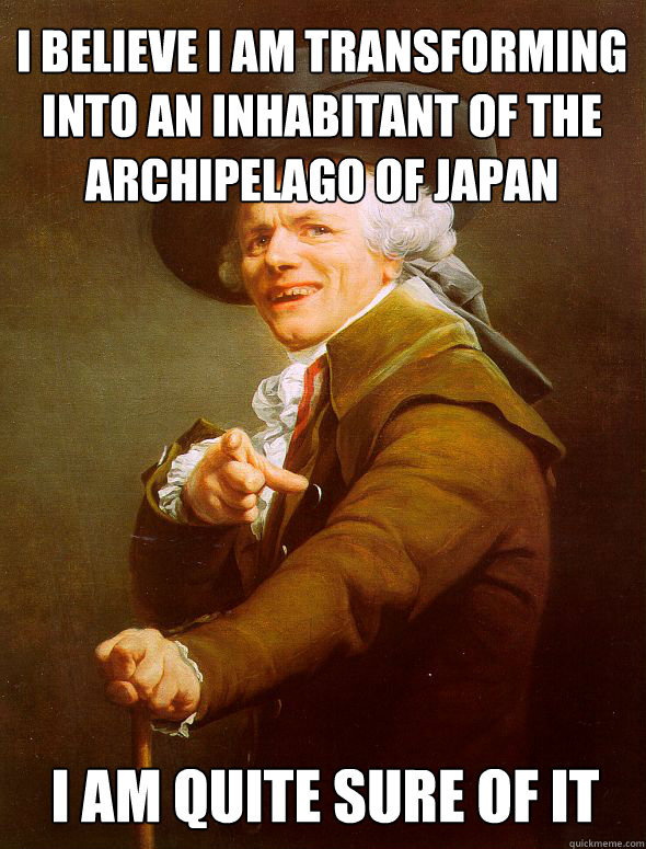 I believe I am transforming into an inhabitant of the archipelago of japan I am quite sure of it - I believe I am transforming into an inhabitant of the archipelago of japan I am quite sure of it  Joseph Ducreux