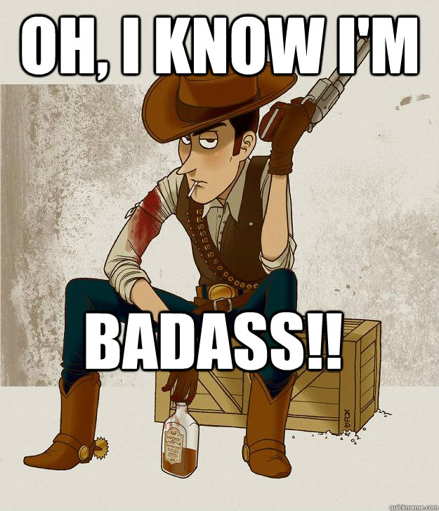 OH, I KNOW I'M BADASS!! - OH, I KNOW I'M BADASS!!  Badass Woody