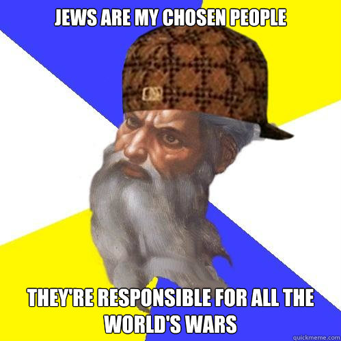 Jews are my chosen people They're responsible for all the world's wars  Scumbag God is an SBF