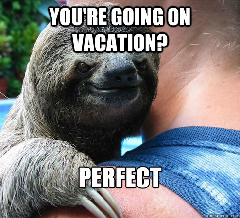 You're going on vacation? Perfect  Suspiciously Evil Sloth