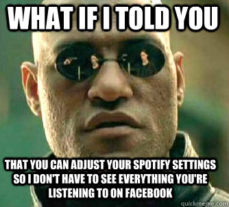 what if i told you That you can adjust your Spotify settings so I don't have to see everything you're listening to on Facebook  Matrix Morpheus