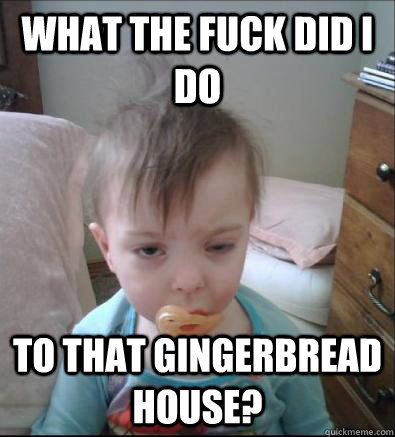 What the fuck did I do to that Gingerbread house? - What the fuck did I do to that Gingerbread house?  Party Toddler