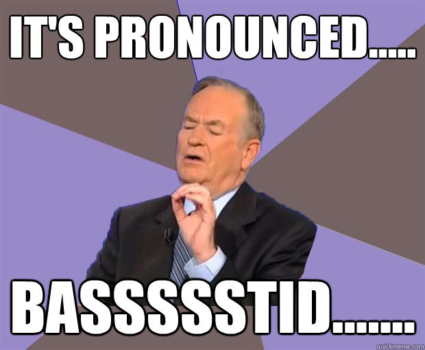 It's pronounced..... BASSSSSTID.......  Bill O Reilly