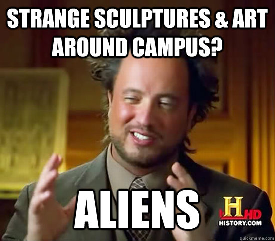 Strange sculptures & art around campus? aliens  Ancient Aliens