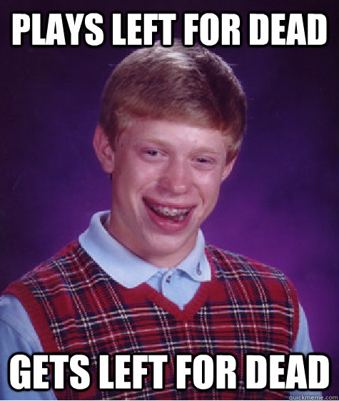 plays left for dead gets left for dead  Bad Luck Brian