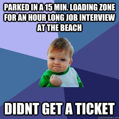 parked in a 15 min. loading zone for an hour long job interview at the beach didnt get a ticket - parked in a 15 min. loading zone for an hour long job interview at the beach didnt get a ticket  Success Kid