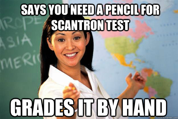 Says you need a pencil for scantron test Grades it by hand  Unhelpful High School Teacher