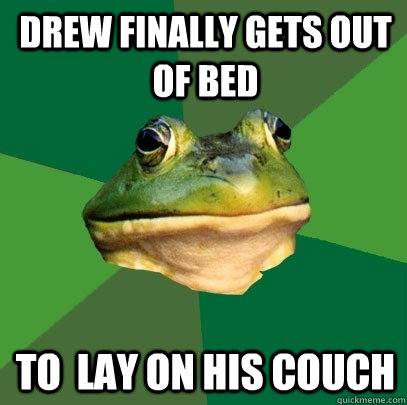 Drew finally gets out of bed To  lay on his couch  Foul Bachelor Frog