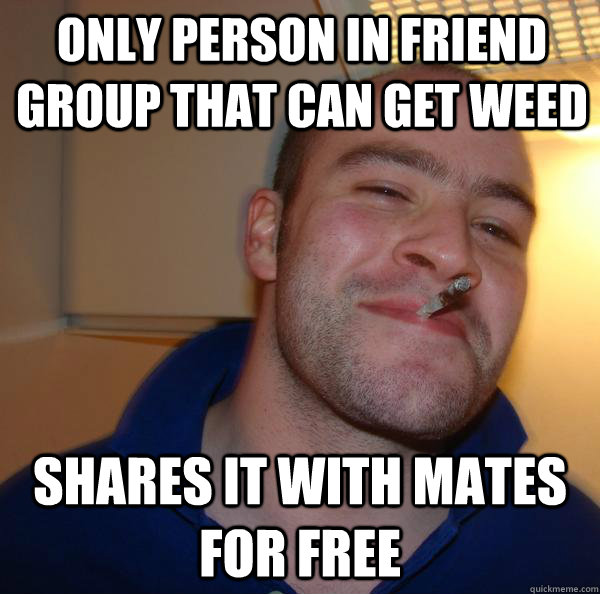 only person in friend group that can get weed shares it with mates for free - only person in friend group that can get weed shares it with mates for free  Misc