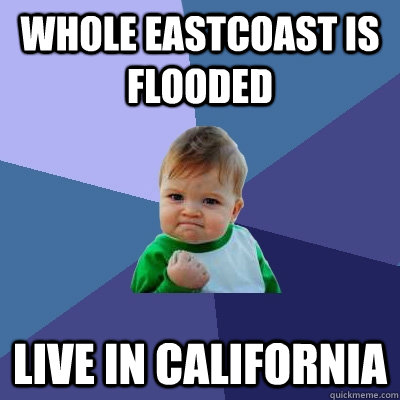 Whole eastcoast is flooded Live in california  - Whole eastcoast is flooded Live in california   Success Kid