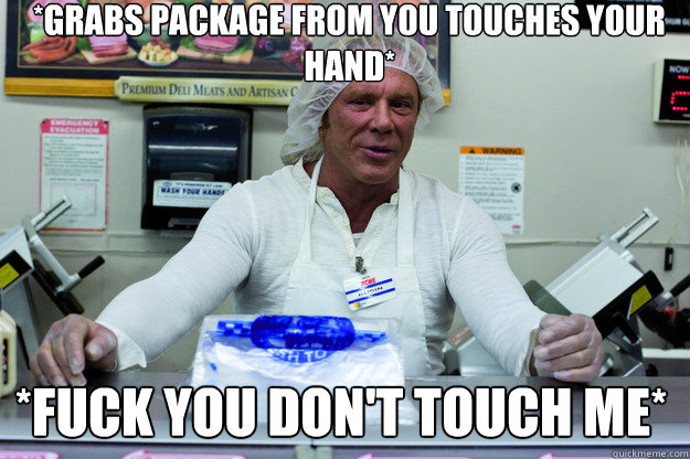 *grabs package from you touches your hand* *FUCK YOU DON'T TOUCH ME* - *grabs package from you touches your hand* *FUCK YOU DON'T TOUCH ME*  Deli Memes