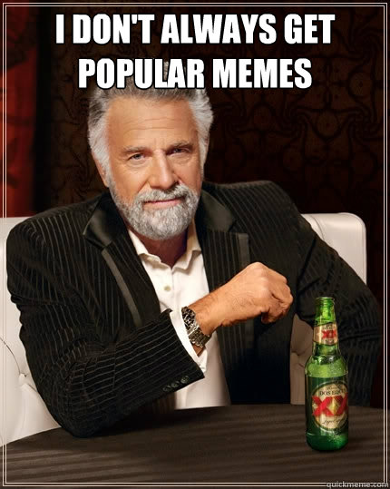 I DOn't Always Get Popular Memes   The Most Interesting Man In The World